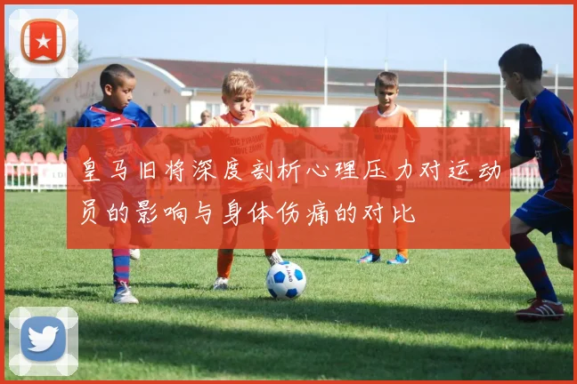皇马旧将深度剖析心理压力对运动员的影响与身体伤痛的对比