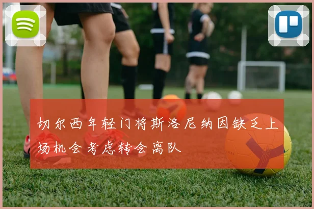 切尔西年轻门将斯洛尼纳因缺乏上场机会考虑转会离队