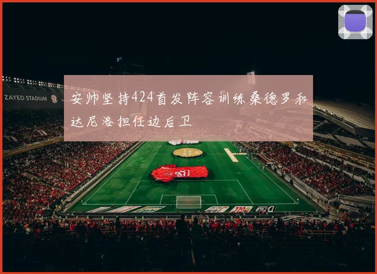 安帅坚持424首发阵容训练桑德罗和达尼洛担任边后卫
