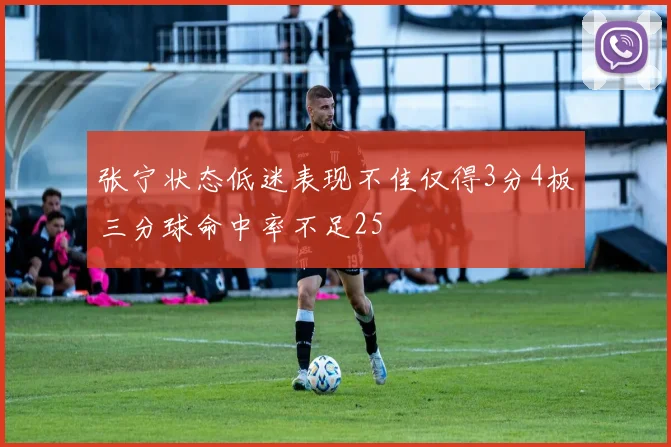 张宁状态低迷表现不佳仅得3分4板三分球命中率不足25