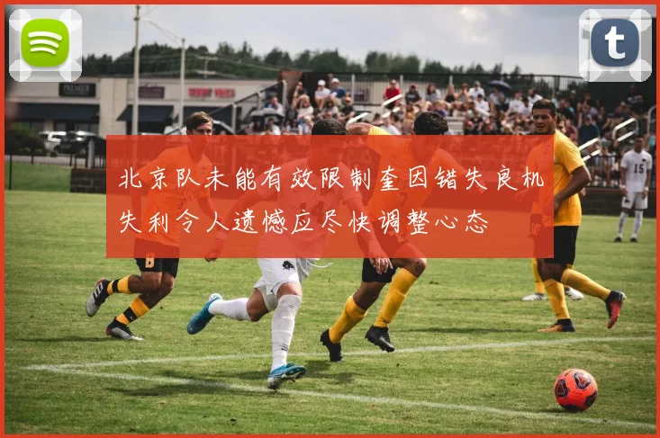 北京队未能有效限制奎因错失良机失利令人遗憾应尽快调整心态