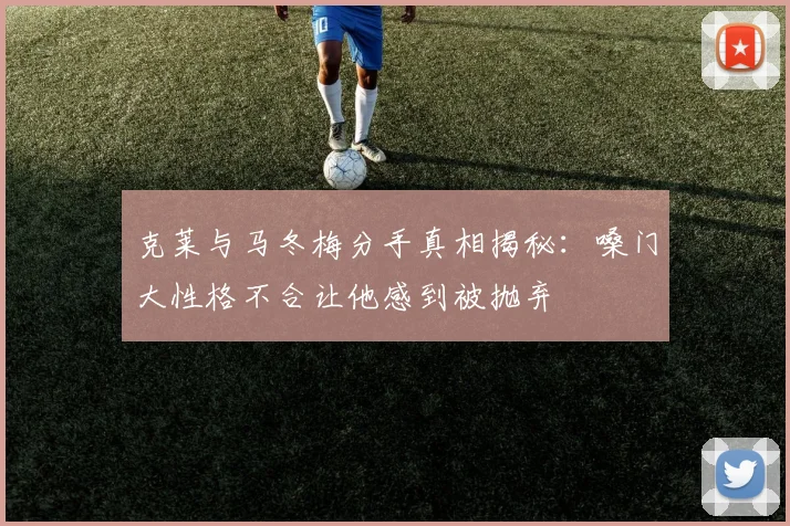 克莱与马冬梅分手真相揭秘：嗓门大性格不合让他感到被抛弃
